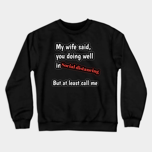 My wife said, you doing well in social distancing but at least call me Crewneck Sweatshirt by Ehabezzat